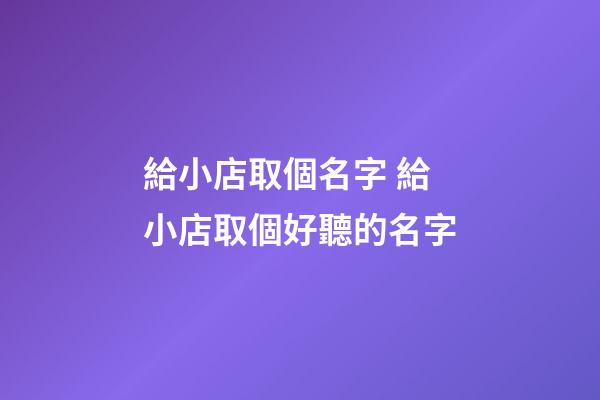 給小店取個名字 給小店取個好聽的名字-第1張-店鋪起名-玄機派